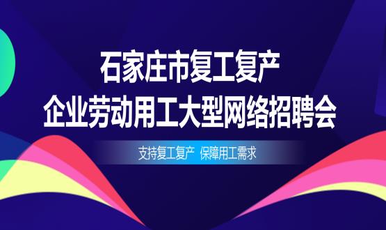 支持復(fù)工復(fù)產(chǎn)，保障用工需求——石家莊市復(fù)工復(fù)產(chǎn)企業(yè)勞動(dòng)用工大型網(wǎng)絡(luò)招聘會(huì)今日舉辦